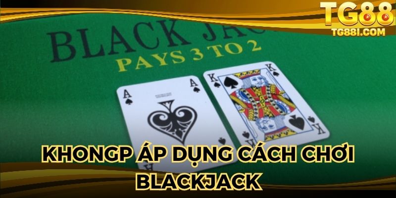 Không thực hiện chuẩn cách chơi Blackjack sẽ nhận thất bại